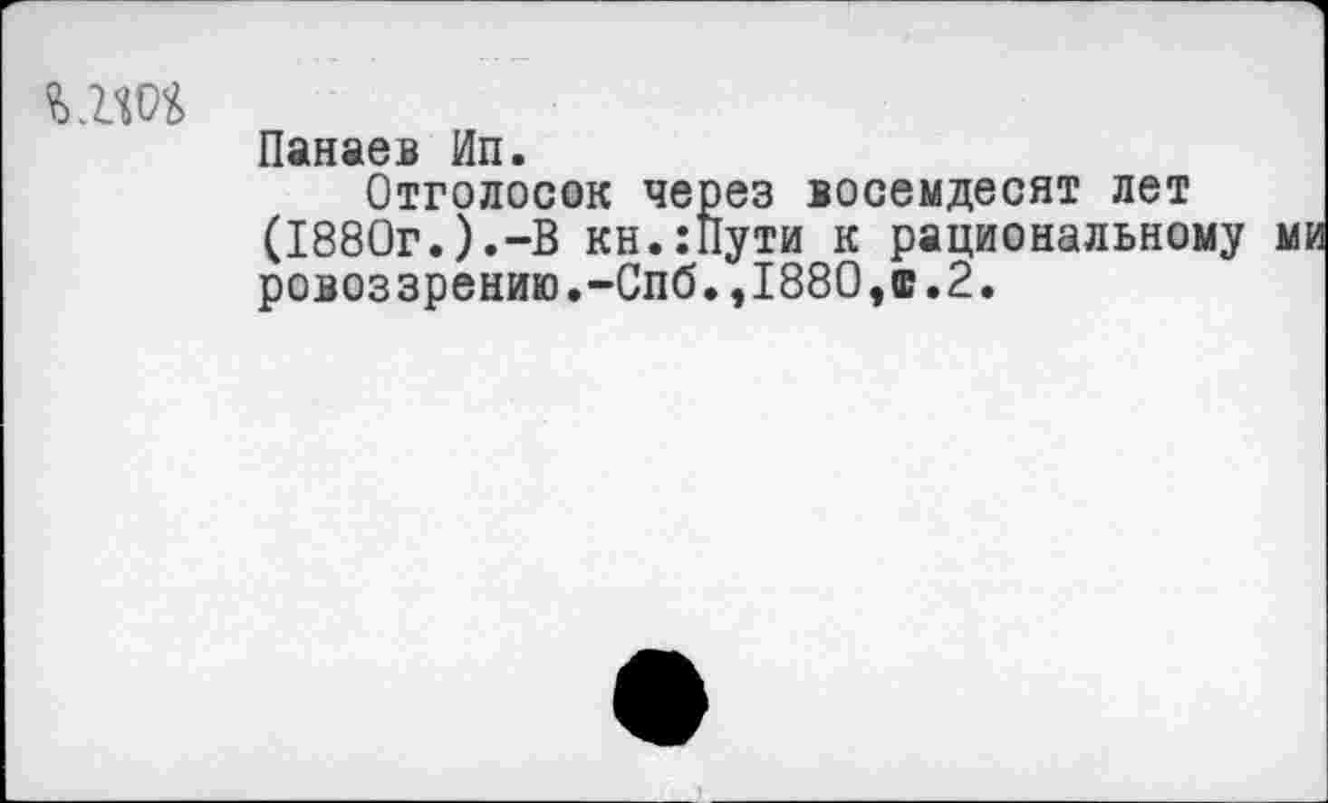 ﻿
Панаев Ип.
Отголосок через восемдесят лет (1880г.).-В кн.:Пути к рациональному ровоззрению.-Спб.,188О,Е.2.